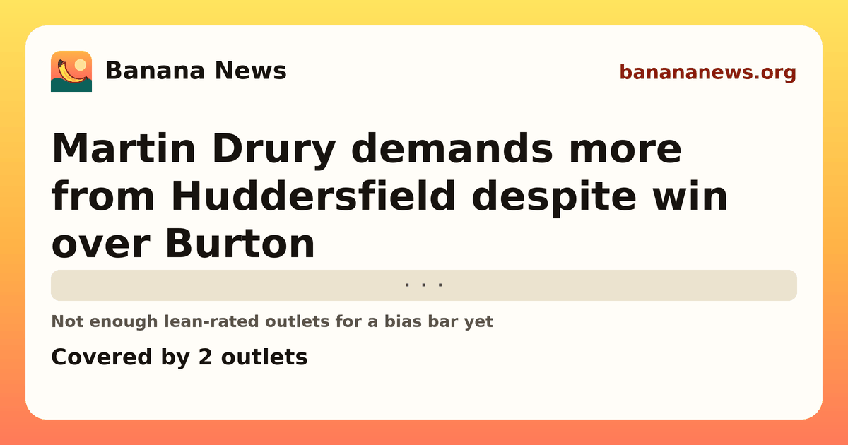 Banana News card: Martin Drury demands more from Huddersfield despite win over Burton. Covered by 2 outlets.