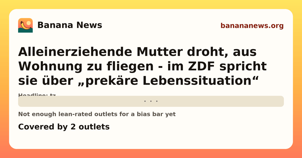 Banana News card: Alleinerziehende Mutter droht, aus Wohnung zu fliegen - im ZDF spricht sie über „prekäre Lebenssituation“. Covered by 2 outlets.