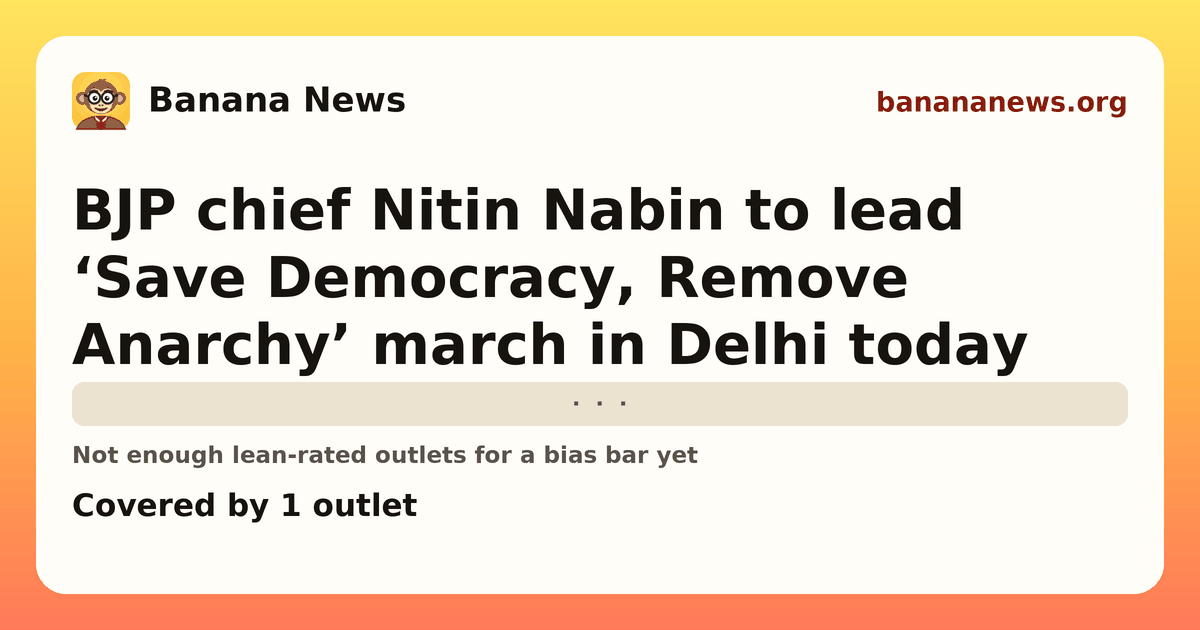 Banana News card: BJP chief Nitin Nabin to lead ‘Save Democracy, Remove Anarchy’ march in Delhi today. Covered by 1 outlets.