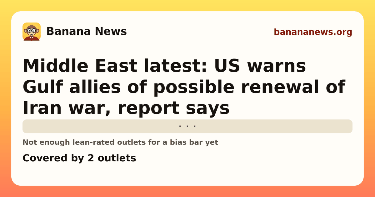 Banana News card: Middle East latest: US warns Gulf allies of possible renewal of Iran war, report says. Covered by 2 outlets.
