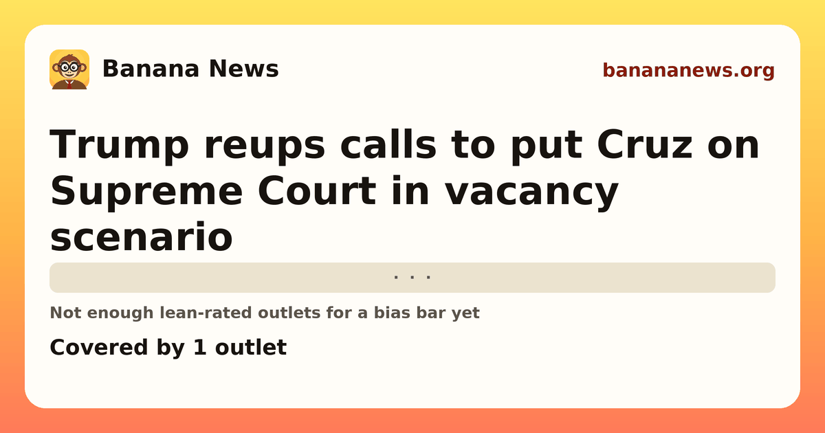 Banana News card: Trump reups calls to put Cruz on Supreme Court in vacancy scenario. Covered by 1 outlets.