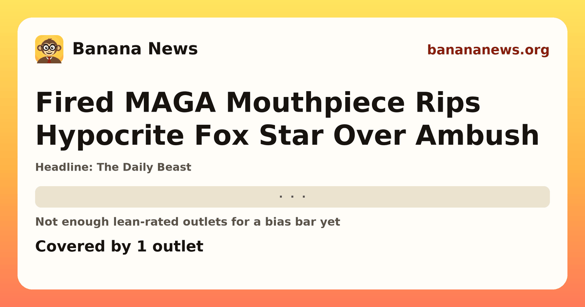 Banana News card: Fired MAGA Mouthpiece Rips Hypocrite Fox Star Over Ambush. Covered by 1 outlets.