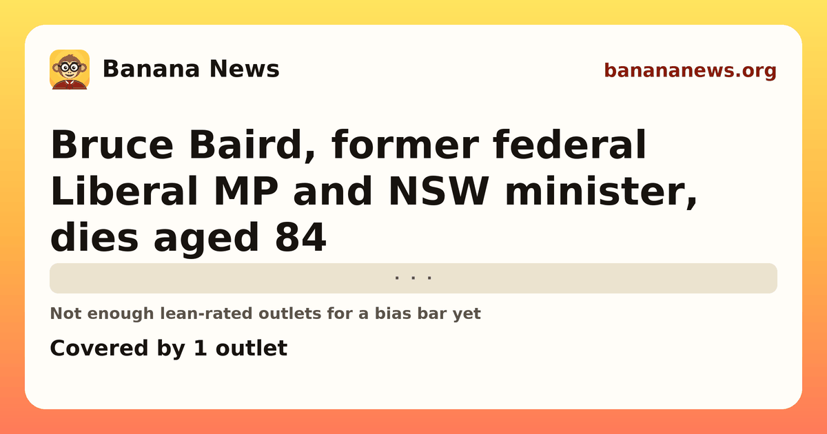 Banana News card: Bruce Baird, former federal Liberal MP and NSW minister, dies aged 84. Covered by 1 outlets.