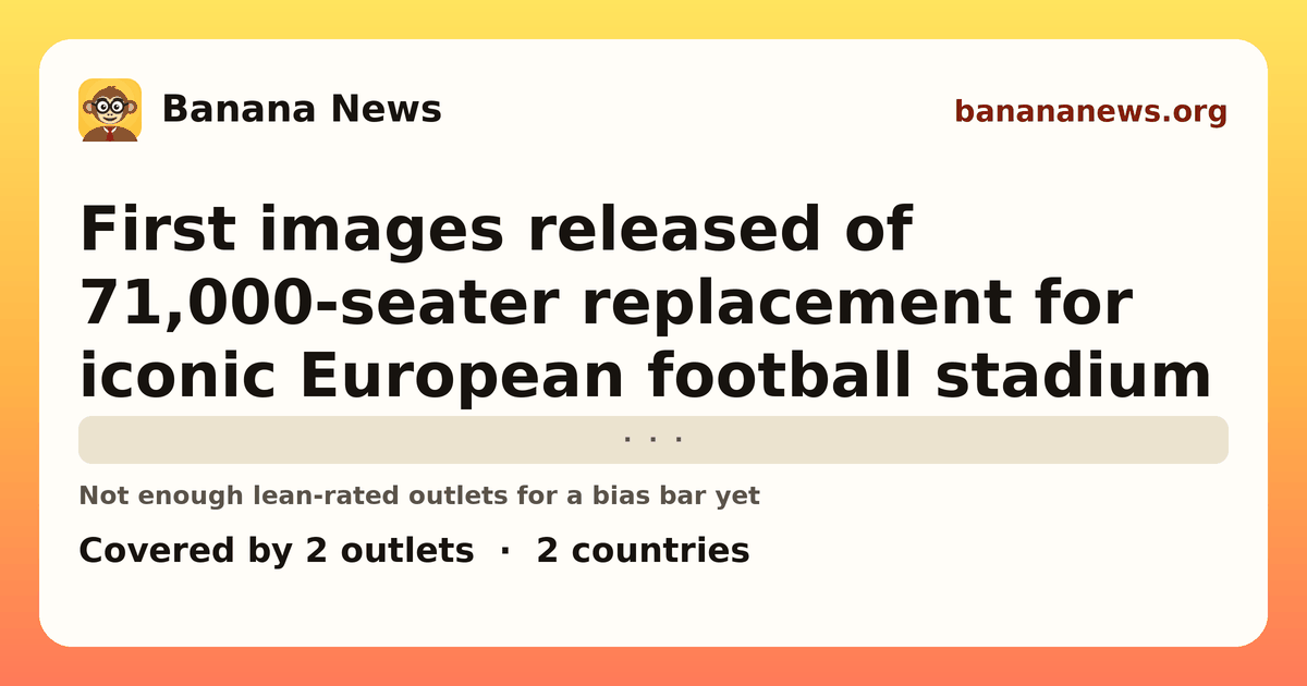 Banana News card: First images released of 71,000-seater replacement for iconic European football stadium. Covered by 2 outlets.