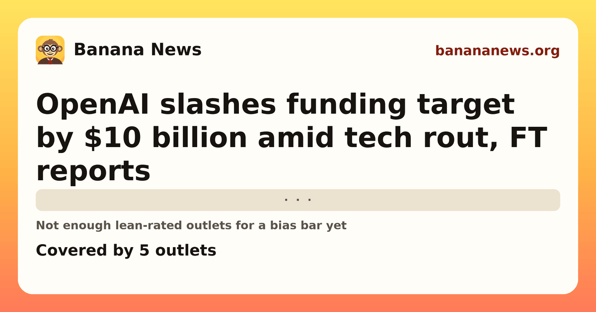 Banana News card: OpenAI slashes funding target by $10 billion amid tech rout, FT reports. Covered by 5 outlets.