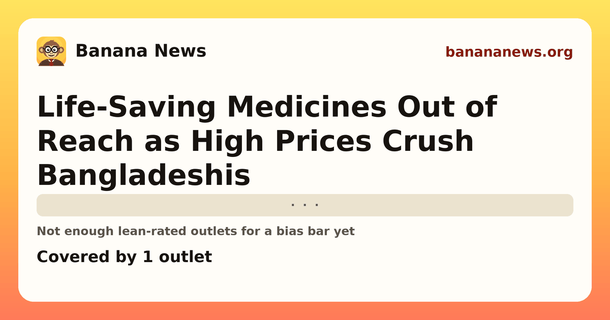 Banana News card: Life-Saving Medicines Out of Reach as High Prices Crush Bangladeshis. Covered by 1 outlets.