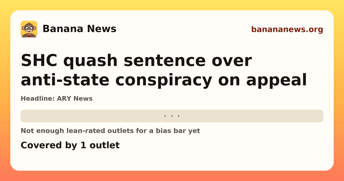 Banana News card: SHC quash sentence over anti-state conspiracy on appeal. Covered by 1 outlets.