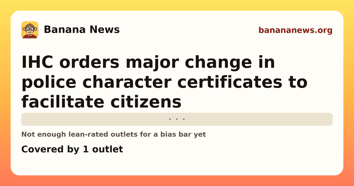 Banana News card: IHC orders major change in police character certificates to facilitate citizens. Covered by 1 outlets.