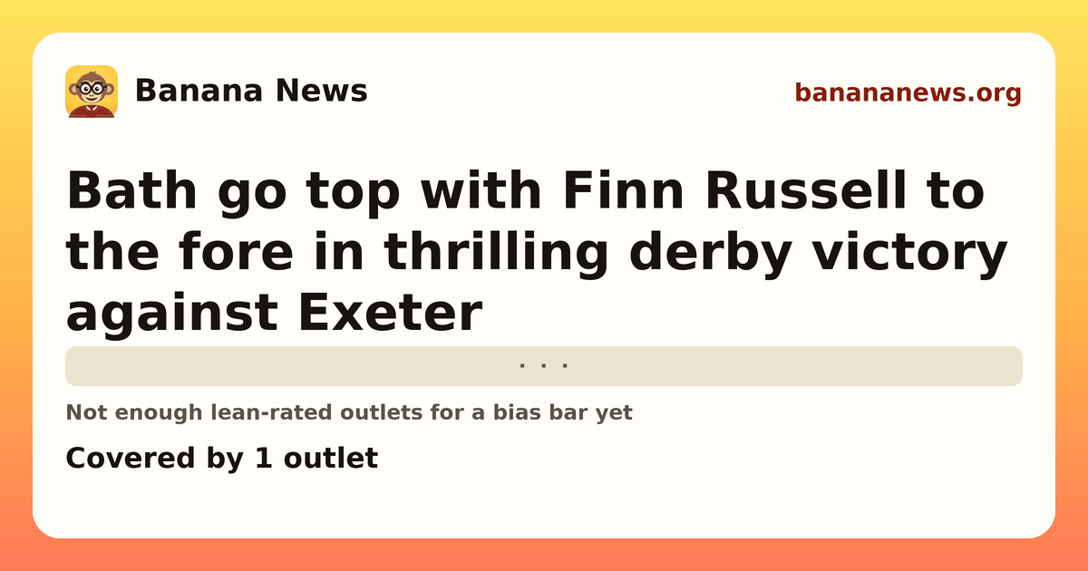 Banana News card: Bath go top with Finn Russell to the fore in thrilling derby victory against Exeter. Covered by 1 outlets.