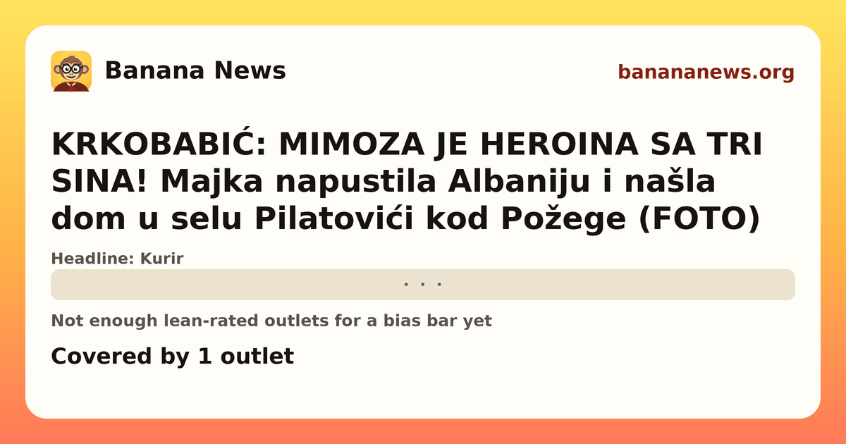 Banana News card: KRKOBABIĆ: MIMOZA JE HEROINA SA TRI SINA! Majka napustila Albaniju i našla dom u selu Pilatovići kod Požege (FOTO). Covered by 1 outlets.