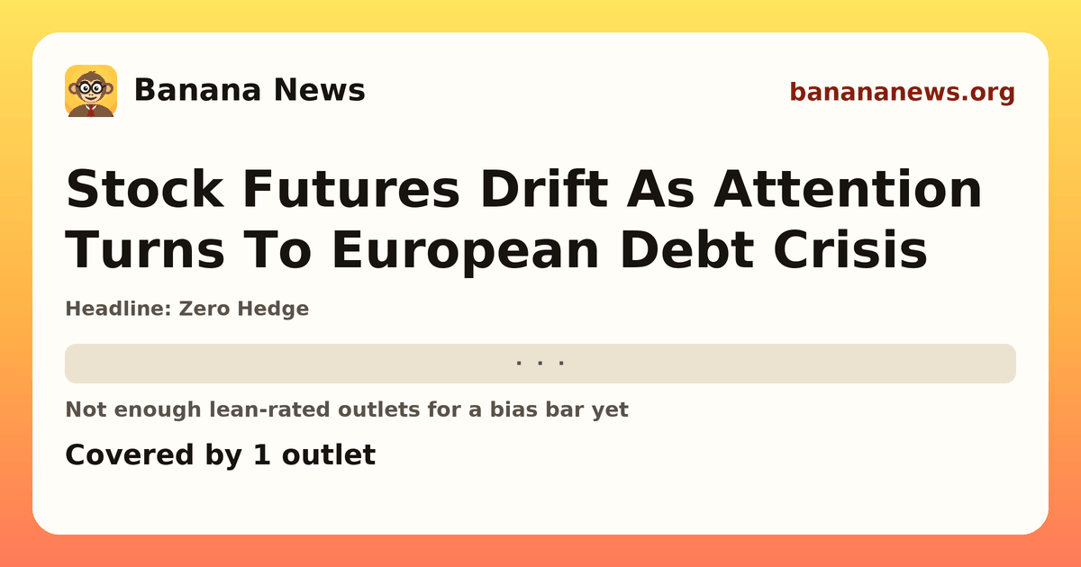 Banana News card: Stock Futures Drift As Attention Turns To European Debt Crisis. Covered by 1 outlets.