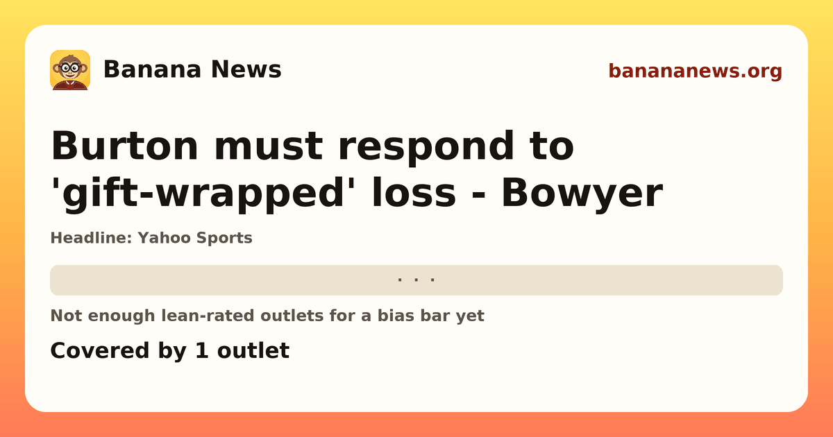 Banana News card: Burton must respond to 'gift-wrapped' loss - Bowyer. Covered by 1 outlets.