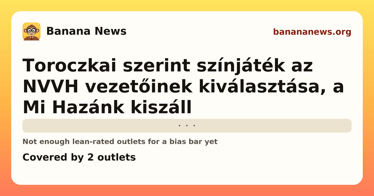 Banana News card: Toroczkai szerint színjáték az NVVH vezetőinek kiválasztása, a Mi Hazánk kiszáll. Covered by 2 outlets.