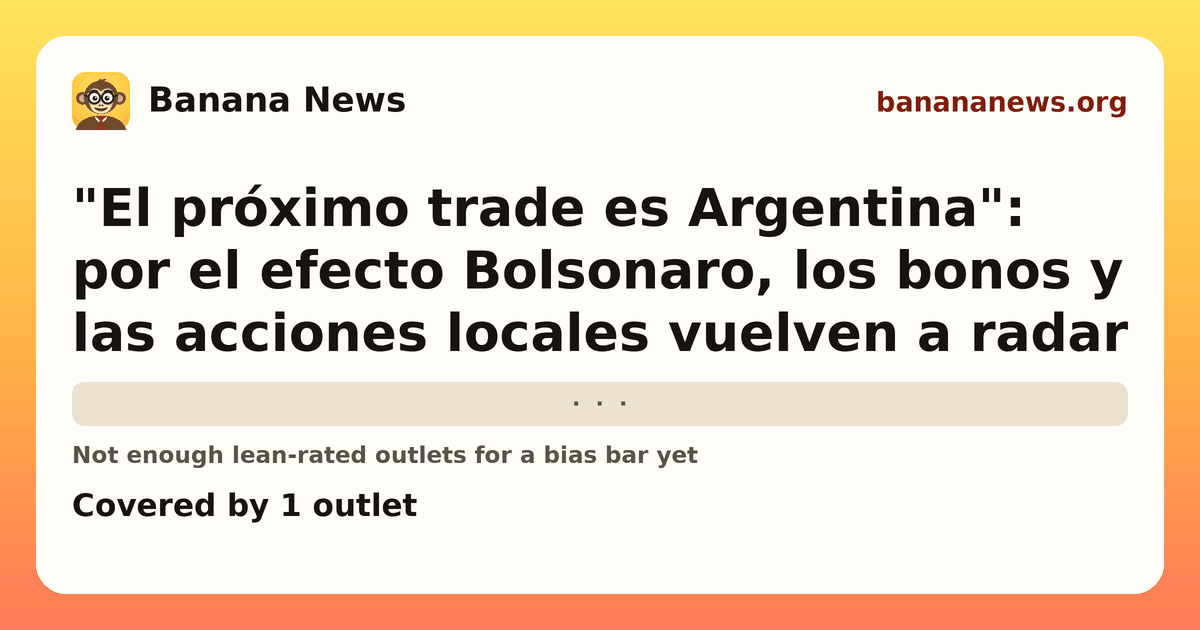 Banana News card: "El próximo trade es Argentina": por el efecto Bolsonaro, los bonos y las acciones locales vuelven a radar. Covered by 1 outlets.
