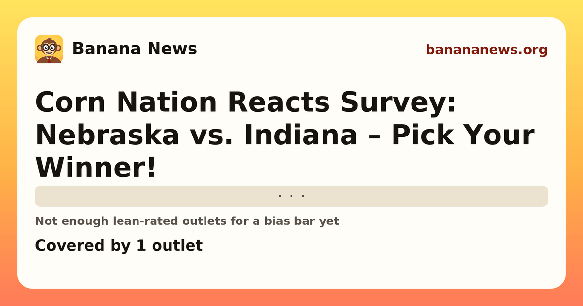Banana News card: Corn Nation Reacts Survey: Nebraska vs. Indiana – Pick Your Winner!. Covered by 1 outlets.