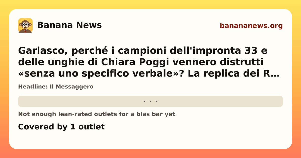 Banana News card: Garlasco, perché i campioni dell'impronta 33 e delle unghie di Chiara Poggi vennero distrutti «senza uno specifico verbale»? La replica dei Ris e cosa non torna. Covered by 1 outlets.