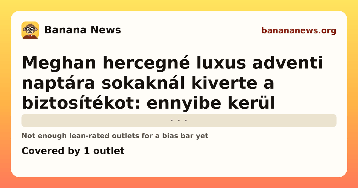 Banana News card: Meghan hercegné luxus adventi naptára sokaknál kiverte a biztosítékot: ennyibe kerül. Covered by 1 outlets.