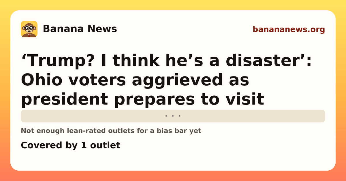 Banana News card: ‘Trump? I think he’s a disaster’: Ohio voters aggrieved as president prepares to visit. Covered by 1 outlets.