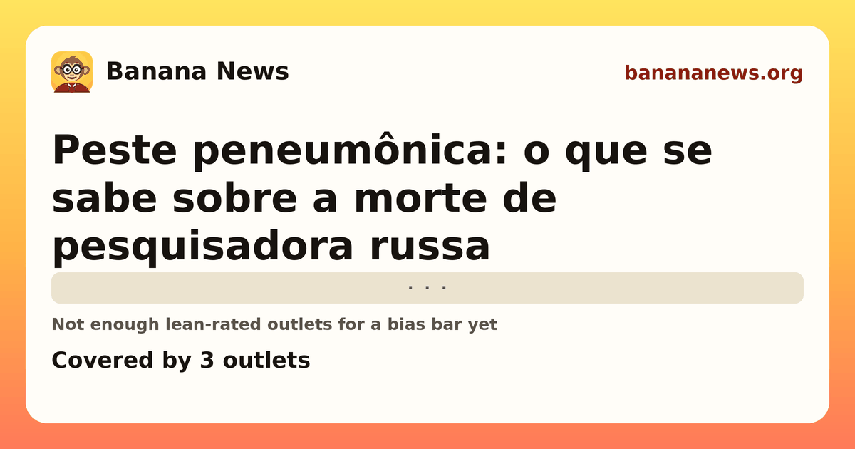 Banana News card: Peste peneumônica: o que se sabe sobre a morte de pesquisadora russa. Covered by 3 outlets.