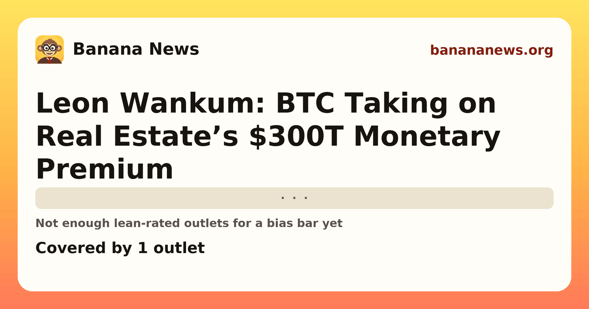 Banana News card: Leon Wankum: BTC Taking on Real Estate’s $300T Monetary Premium. Covered by 1 outlets.