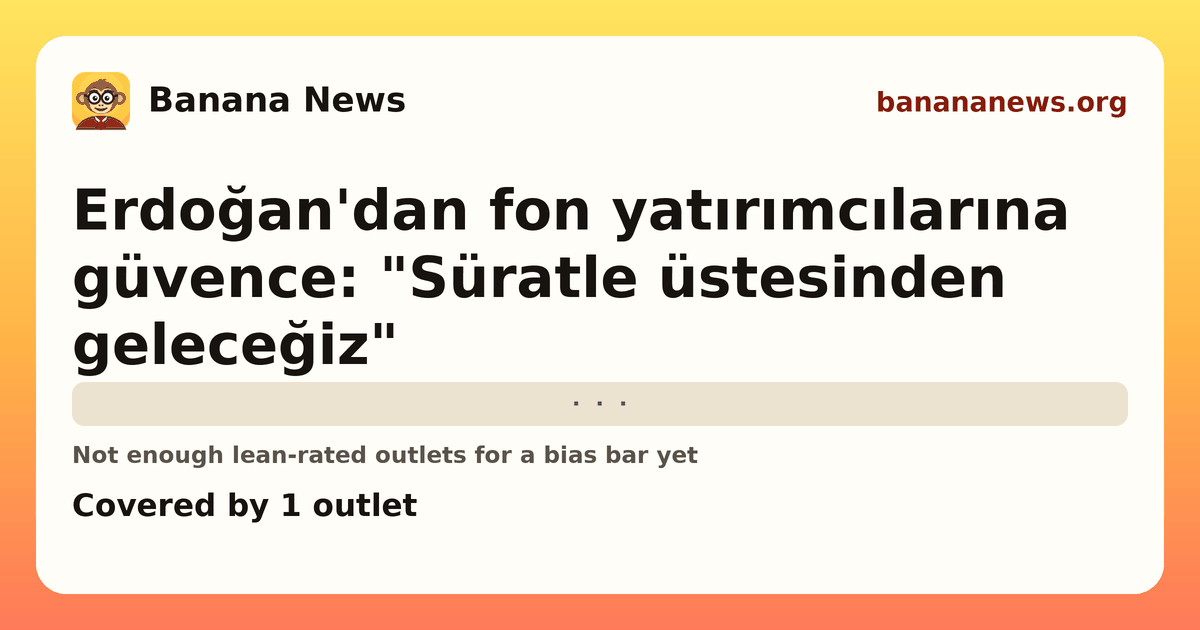 Banana News card: Erdoğan'dan fon yatırımcılarına güvence: "Süratle üstesinden geleceğiz". Covered by 1 outlets.