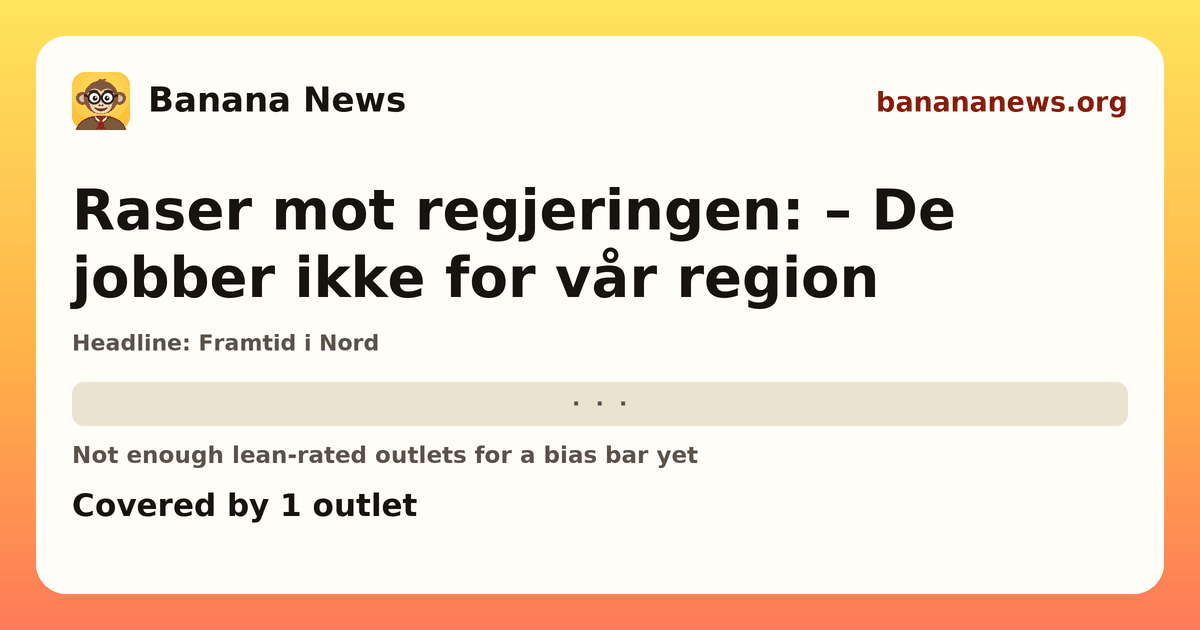 Banana News card: Raser mot regjeringen: – De jobber ikke for vår region. Covered by 1 outlets.