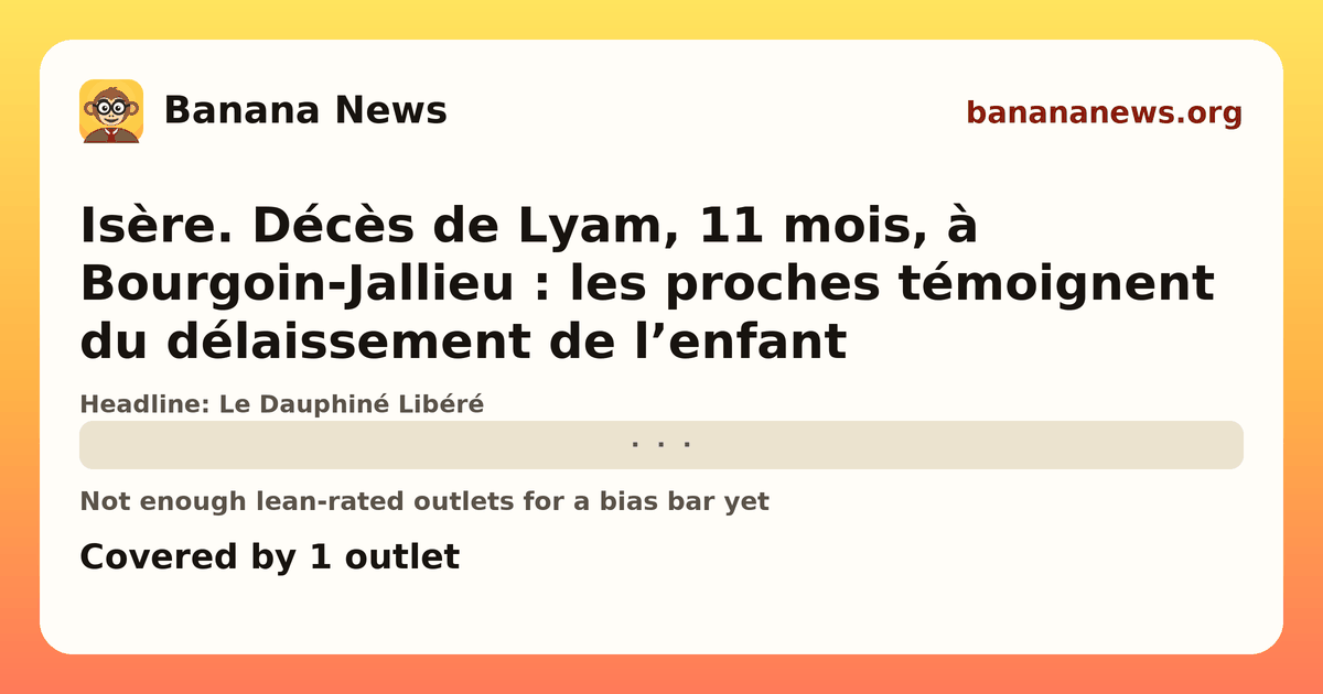 Banana News card: Isère. Décès de Lyam, 11 mois, à Bourgoin-Jallieu : les proches témoignent du délaissement de l’enfant. Covered by 1 outlets.