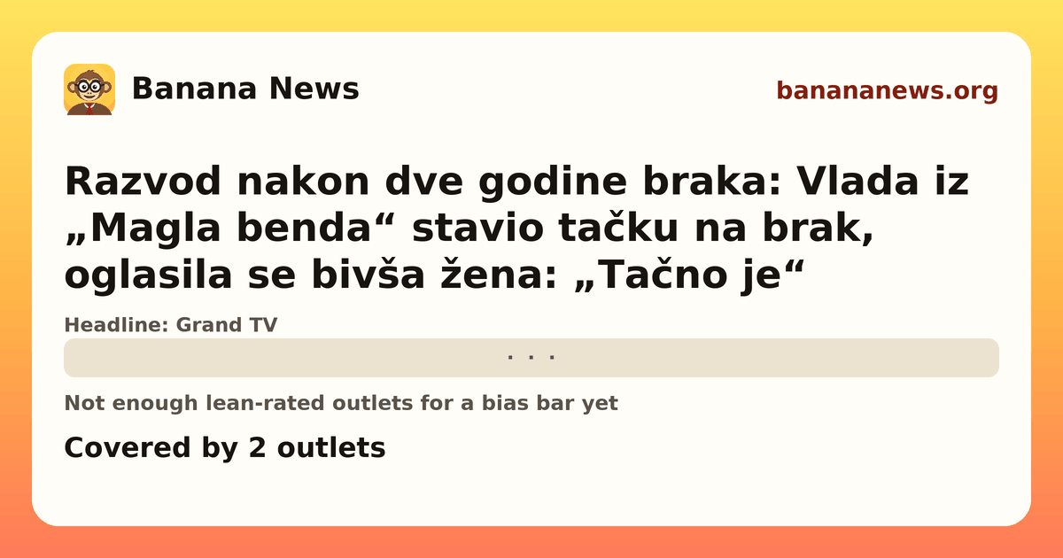 Banana News card: Razvod nakon dve godine braka: Vlada iz „Magla benda“ stavio tačku na brak, oglasila se bivša žena: „Tačno je“. Covered by 2 outlets.