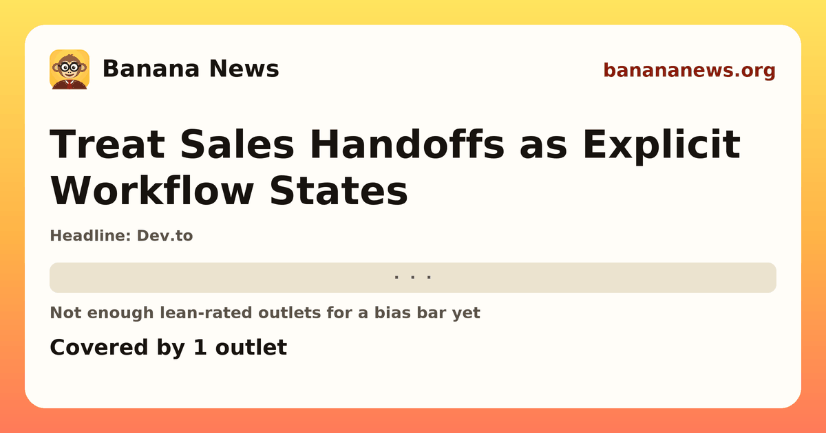 Banana News card: Treat Sales Handoffs as Explicit Workflow States. Covered by 1 outlets.