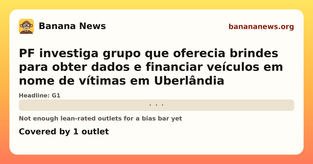Banana News card: PF investiga grupo que oferecia brindes para obter dados e financiar veículos em nome de vítimas em Uberlândia. Covered by 1 outlets.