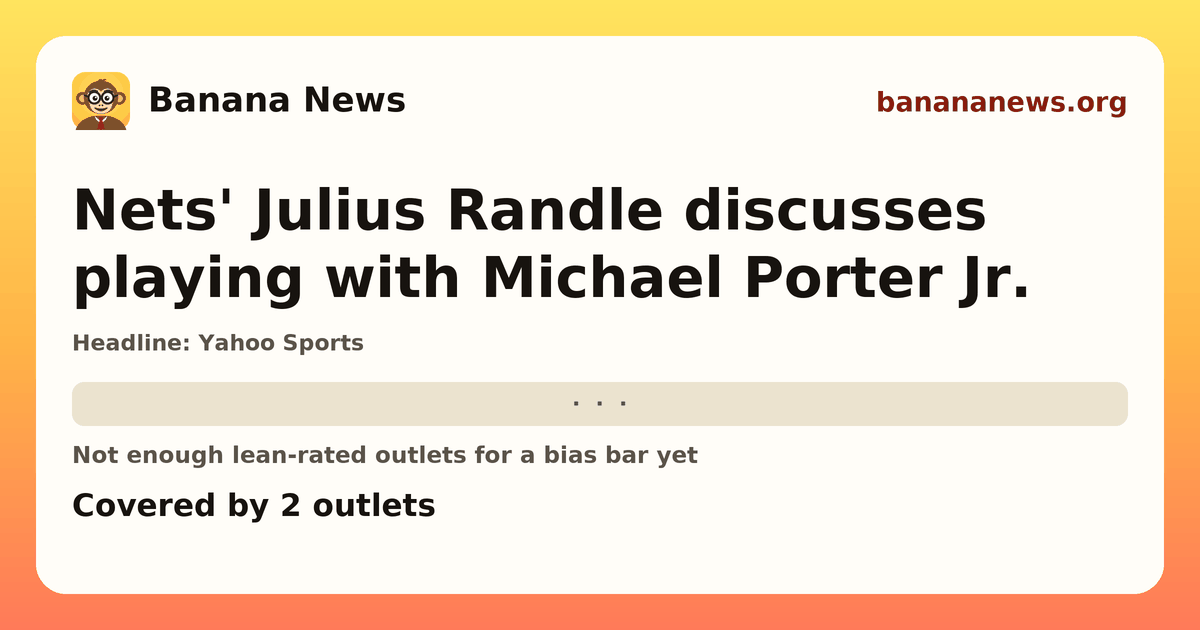 Banana News card: Nets' Julius Randle discusses playing with Michael Porter Jr.. Covered by 2 outlets.
