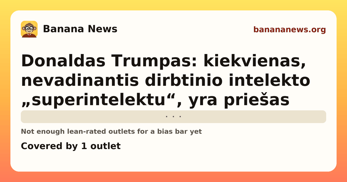 Banana News card: Donaldas Trumpas: kiekvienas, nevadinantis dirbtinio intelekto „superintelektu“, yra priešas. Covered by 1 outlets.