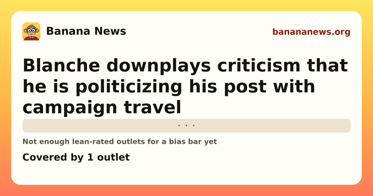 Banana News card: Blanche downplays criticism that he is politicizing his post with campaign travel. Covered by 1 outlets.