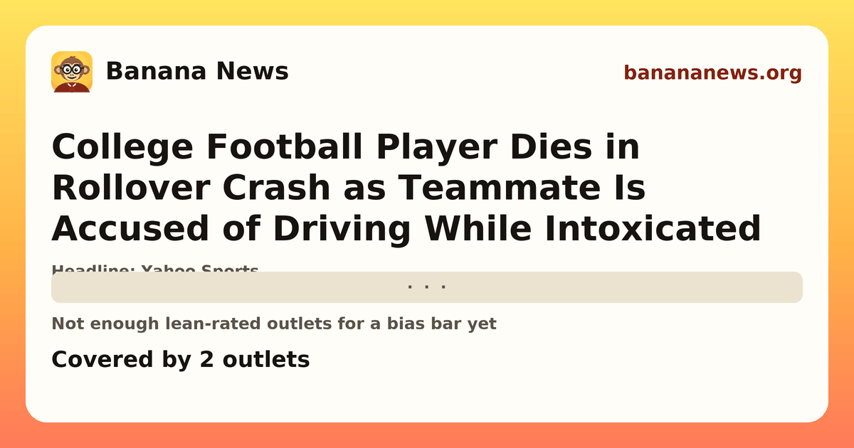 Banana News card: College Football Player Dies in Rollover Crash as Teammate Is Accused of Driving While Intoxicated. Covered by 2 outlets.