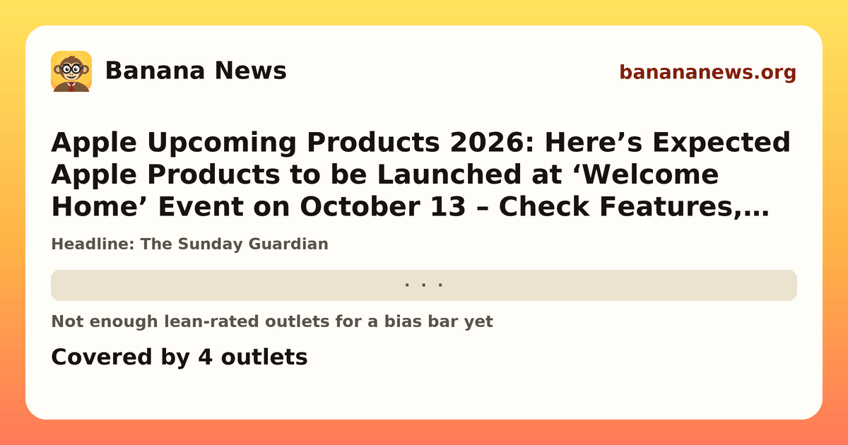 Banana News card: Apple Upcoming Products 2026: Here’s Expected Apple Products to be Launched at ‘Welcome Home’ Event on October 13 – Check Features, Expected Price, Lineups & More. Covered by 4 outlets.