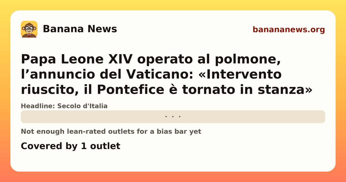 Banana News card: Papa Leone XIV operato al polmone, l’annuncio del Vaticano: «Intervento riuscito, il Pontefice è tornato in stanza». Covered by 1 outlets.