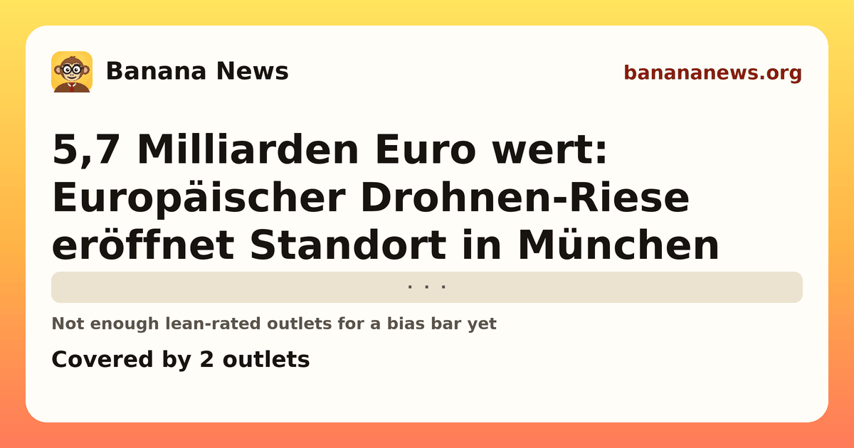 Banana News card: 5,7 Milliarden Euro wert: Europäischer Drohnen-Riese eröffnet Standort in München. Covered by 2 outlets.