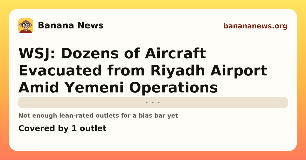 Banana News card: WSJ: Dozens of Aircraft Evacuated from Riyadh Airport Amid Yemeni Operations. Covered by 1 outlets.