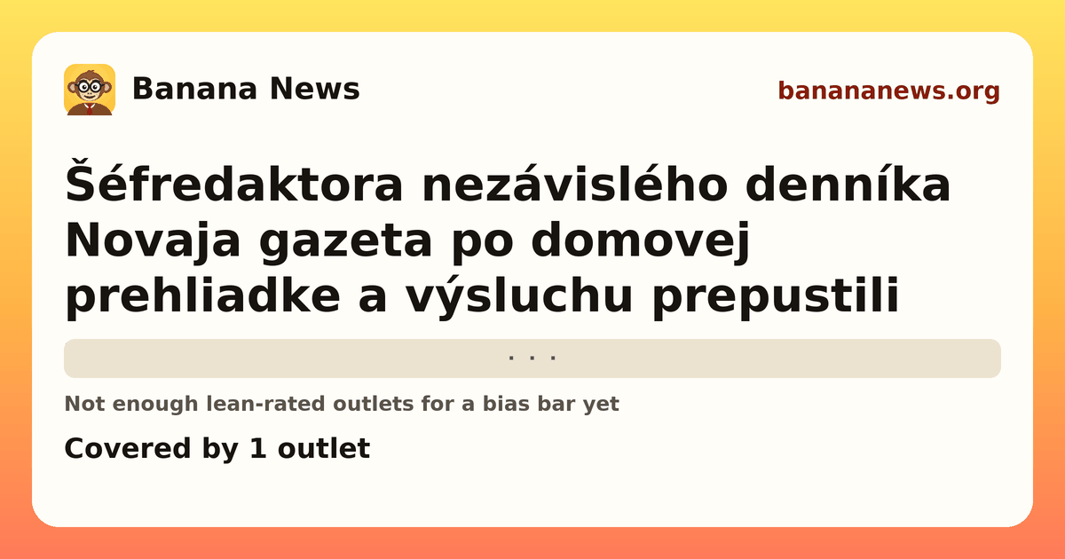 Banana News card: Šéfredaktora nezávislého denníka Novaja gazeta po domovej prehliadke a výsluchu prepustili. Covered by 1 outlets.
