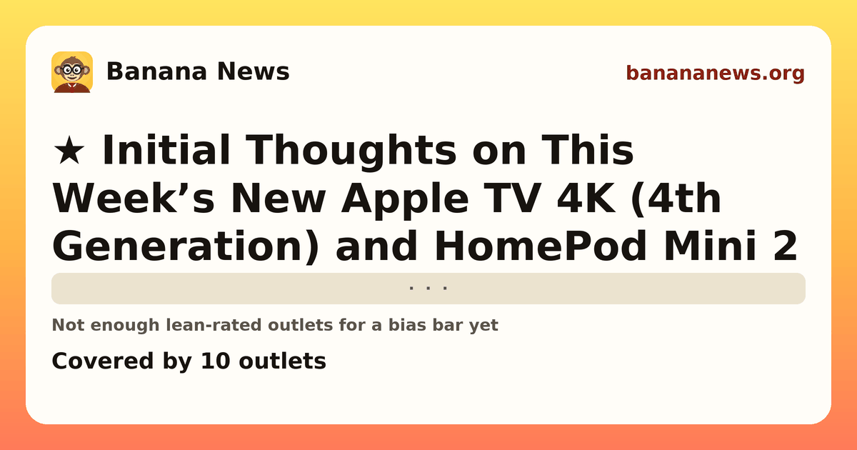 Banana News card: ★ Initial Thoughts on This Week’s New Apple TV 4K (4th Generation) and HomePod Mini 2. Covered by 10 outlets.