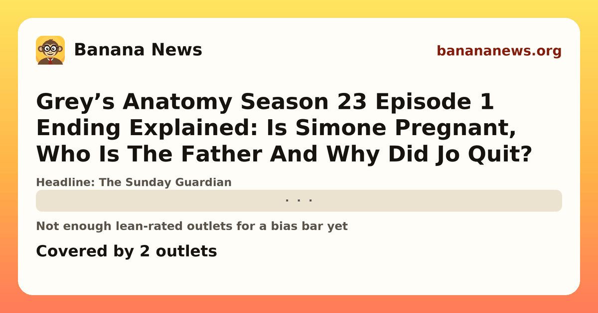 Banana News card: Grey’s Anatomy Season 23 Episode 1 Ending Explained: Is Simone Pregnant, Who Is The Father And Why Did Jo Quit?. Covered by 2 outlets.