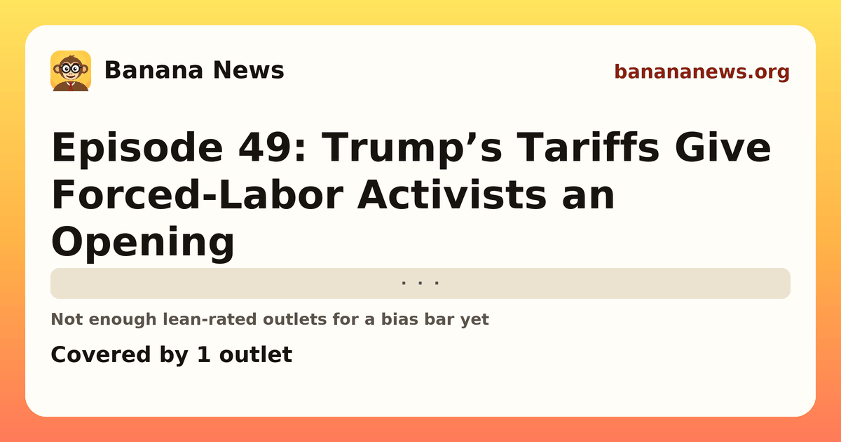 Banana News card: Episode 49: Trump’s Tariffs Give Forced-Labor Activists an Opening. Covered by 1 outlets.