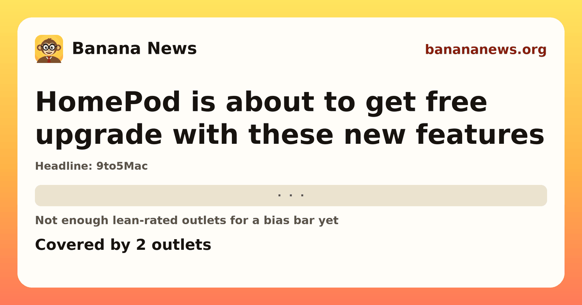 Banana News card: HomePod is about to get free upgrade with these new features. Covered by 2 outlets.