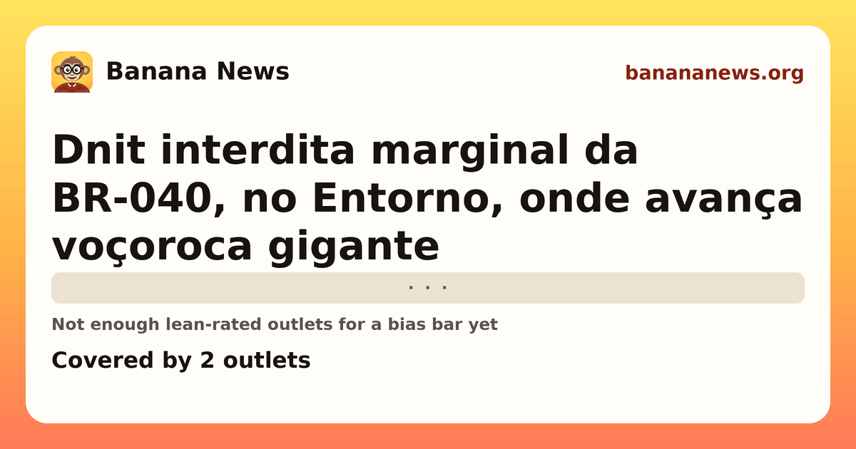 Banana News card: Dnit interdita marginal da BR-040, no Entorno, onde avança voçoroca gigante. Covered by 2 outlets.