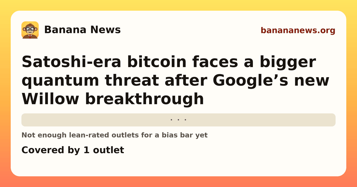 Banana News card: Satoshi-era bitcoin faces a bigger quantum threat after Google’s new Willow breakthrough. Covered by 1 outlets.