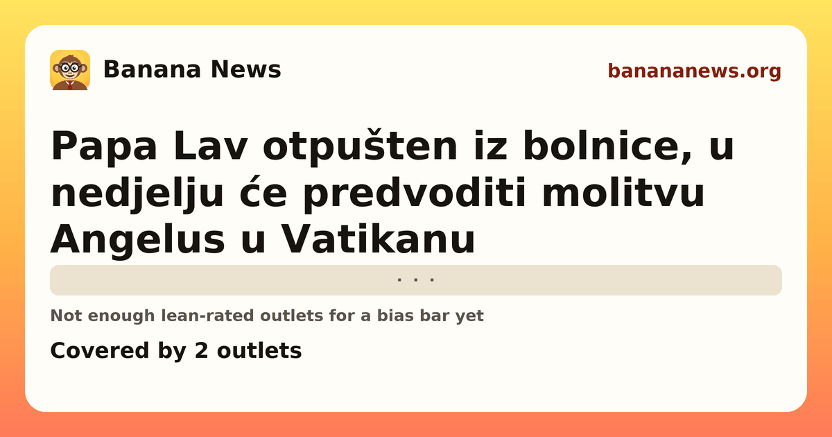 Banana News card: Papa Lav otpušten iz bolnice, u nedjelju će predvoditi molitvu Angelus u Vatikanu. Covered by 2 outlets.