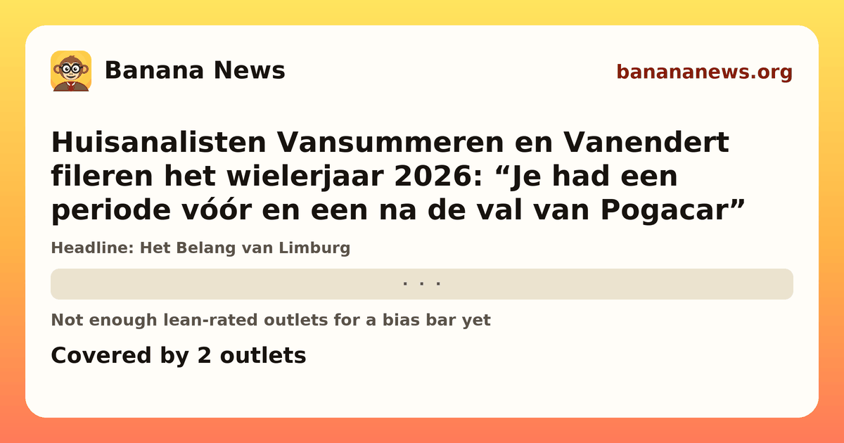 Banana News card: Huisanalisten Vansummeren en Vanendert fileren het wielerjaar 2026: “Je had een periode vóór en een na de val van Pogacar”. Covered by 2 outlets.