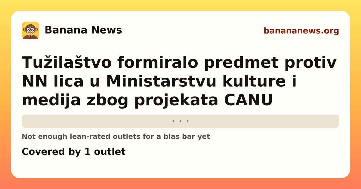 Banana News card: Tužilaštvo formiralo predmet protiv NN lica u Ministarstvu kulture i medija zbog projekata CANU. Covered by 1 outlets.