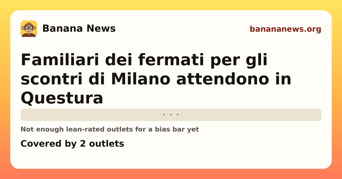 Banana News card: Familiari dei fermati per gli scontri di Milano attendono in Questura. Covered by 2 outlets.