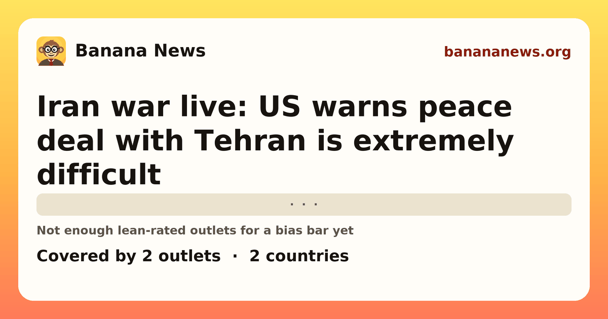 Banana News card: Iran war live: US warns peace deal with Tehran is extremely difficult. Covered by 2 outlets.